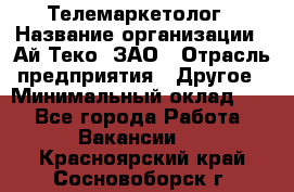 Телемаркетолог › Название организации ­ Ай-Теко, ЗАО › Отрасль предприятия ­ Другое › Минимальный оклад ­ 1 - Все города Работа » Вакансии   . Красноярский край,Сосновоборск г.